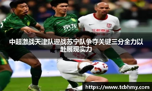 中超激战天津队迎战苏宁队争夺关键三分全力以赴展现实力