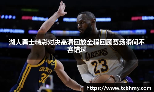 湖人勇士精彩对决高清回放全程回顾赛场瞬间不容错过