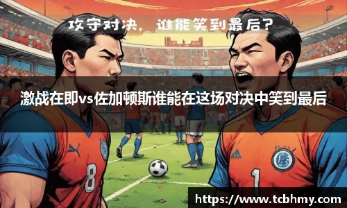 激战在即vs佐加顿斯谁能在这场对决中笑到最后