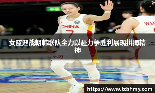 女篮迎战朝韩联队全力以赴力争胜利展现拼搏精神