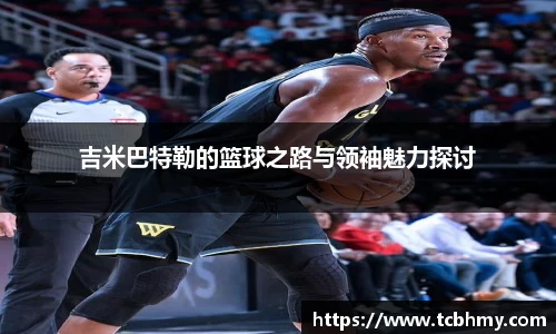 吉米巴特勒的篮球之路与领袖魅力探讨