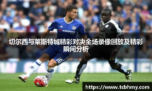 切尔西与莱斯特城精彩对决全场录像回放及精彩瞬间分析