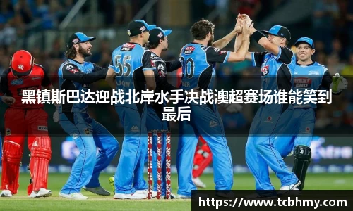 黑镇斯巴达迎战北岸水手决战澳超赛场谁能笑到最后