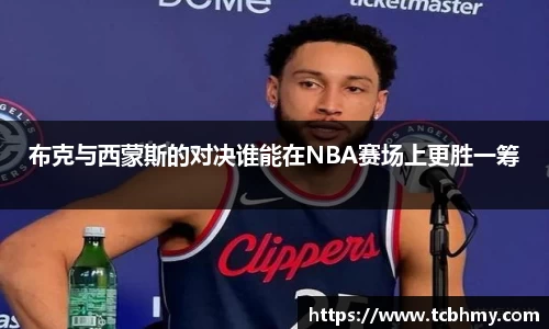 布克与西蒙斯的对决谁能在NBA赛场上更胜一筹