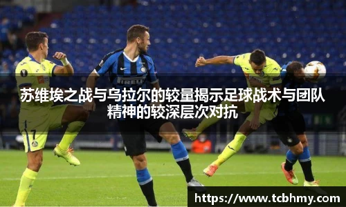 苏维埃之战与乌拉尔的较量揭示足球战术与团队精神的较深层次对抗