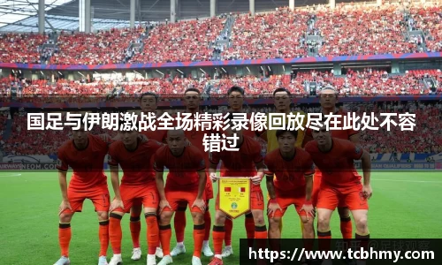 国足与伊朗激战全场精彩录像回放尽在此处不容错过