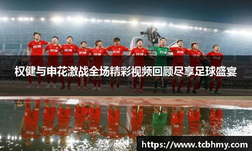 权健与申花激战全场精彩视频回顾尽享足球盛宴
