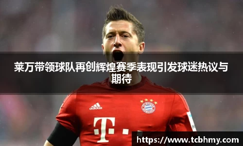 莱万带领球队再创辉煌赛季表现引发球迷热议与期待