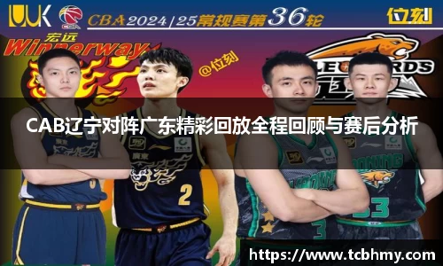 CAB辽宁对阵广东精彩回放全程回顾与赛后分析