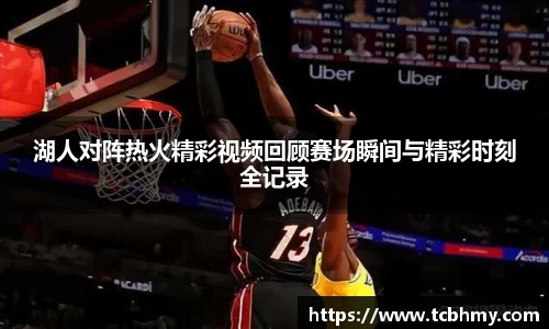 湖人对阵热火精彩视频回顾赛场瞬间与精彩时刻全记录