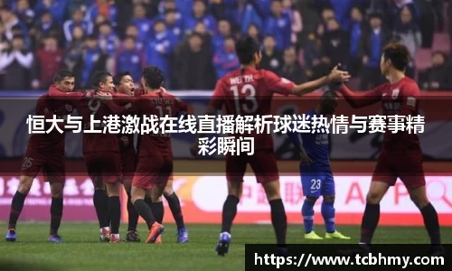 恒大与上港激战在线直播解析球迷热情与赛事精彩瞬间