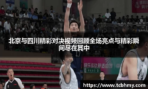 北京与四川精彩对决视频回顾全场亮点与精彩瞬间尽在其中
