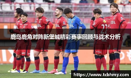 鹿岛鹿角对阵新堡城精彩赛事回顾与战术分析