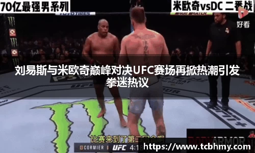 刘易斯与米欧奇巅峰对决UFC赛场再掀热潮引发拳迷热议