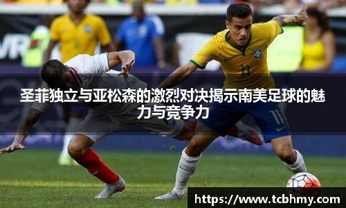 圣菲独立与亚松森的激烈对决揭示南美足球的魅力与竞争力