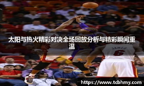 太阳与热火精彩对决全场回放分析与精彩瞬间重温