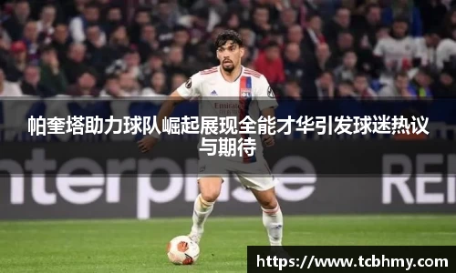 帕奎塔助力球队崛起展现全能才华引发球迷热议与期待