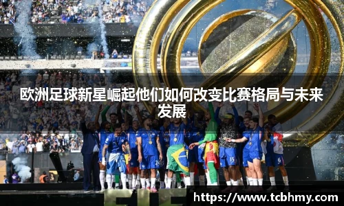 欧洲足球新星崛起他们如何改变比赛格局与未来发展