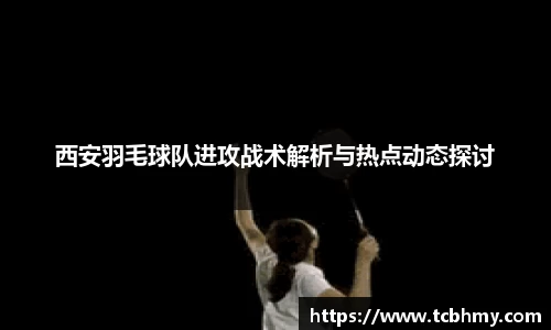 西安羽毛球队进攻战术解析与热点动态探讨