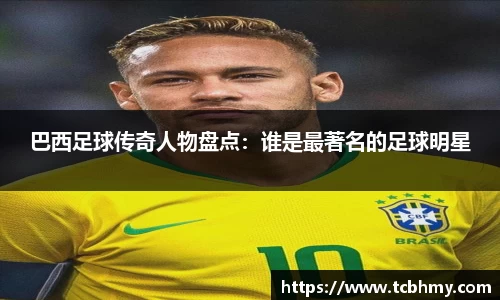 巴西足球传奇人物盘点：谁是最著名的足球明星