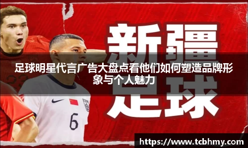 足球明星代言广告大盘点看他们如何塑造品牌形象与个人魅力